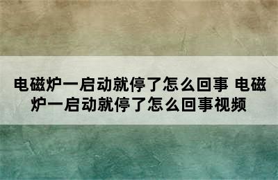 电磁炉一启动就停了怎么回事 电磁炉一启动就停了怎么回事视频